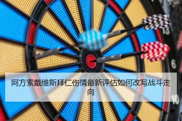 阿方索戴维斯拜仁伤情最新评估如何改写战斗走向