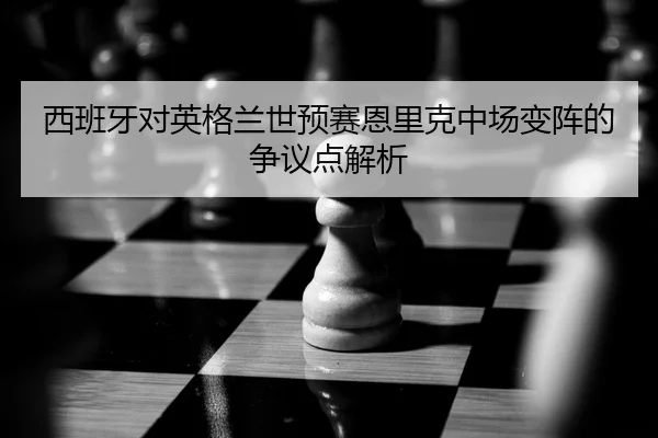 西班牙对英格兰世预赛恩里克中场变阵的争议点解析